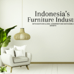 Indonesia’s Furniture Industry Sets Sights on Global Leadership and Sustainable Growth