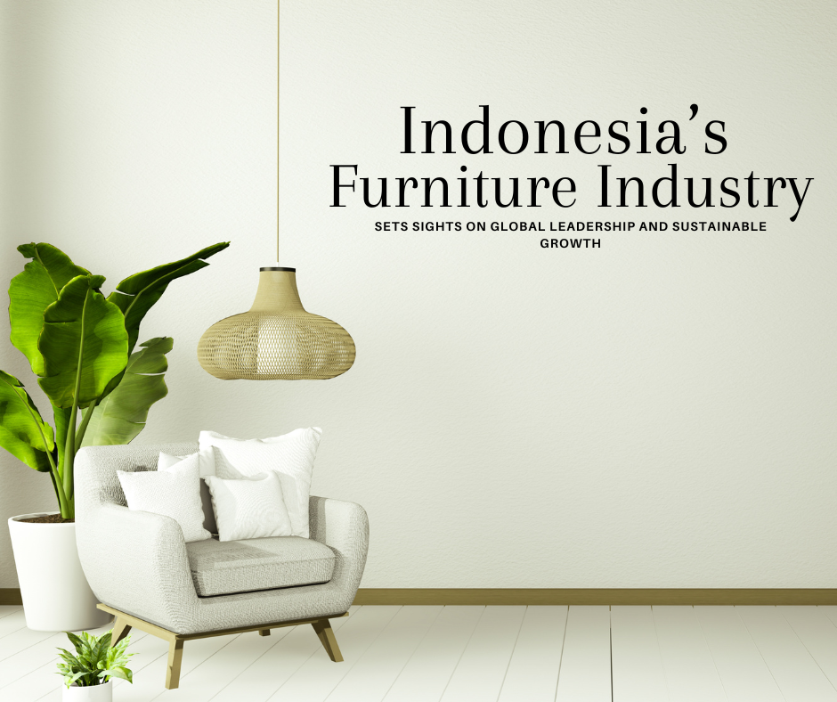 Indonesia’s Furniture Industry Sets Sights on Global Leadership and Sustainable Growth