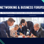 Networking & Business Forums: The Powerhouses of Global Furniture Collaboration and Sustainability