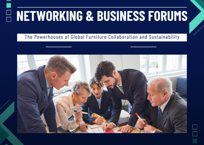 Networking & Business Forums: The Powerhouses of Global Furniture Collaboration and Sustainability