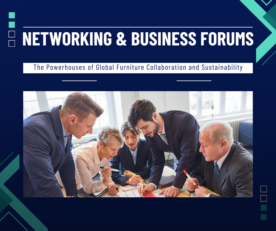 Networking & Business Forums: The Powerhouses of Global Furniture Collaboration and Sustainability
